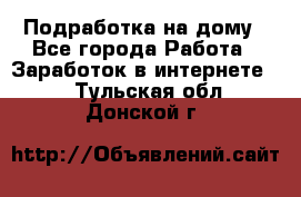 Подработка на дому - Все города Работа » Заработок в интернете   . Тульская обл.,Донской г.